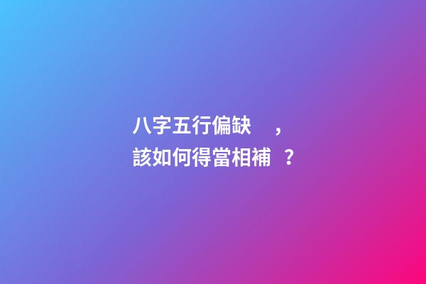 八字五行偏缺，該如何得當相補？